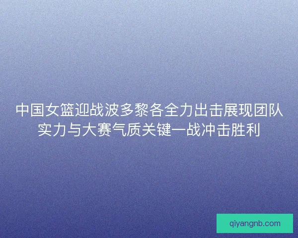 中国女篮迎战波多黎各全力出击展现团队实力与大赛气质关键一战冲击胜利