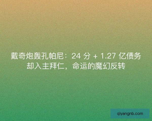 戴奇炮轰孔帕尼：24 分 + 1.27 亿债务却入主拜仁，命运的魔幻反转