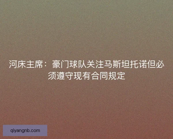 河床主席：豪门球队关注马斯坦托诺但必须遵守现有合同规定
