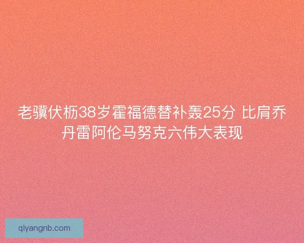 老骥伏枥38岁霍福德替补轰25分 比肩乔丹雷阿伦马努克六伟大表现