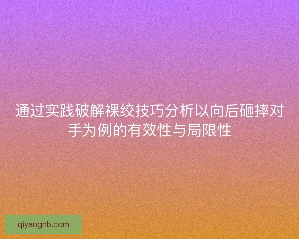 通过实践破解裸绞技巧分析以向后砸摔对手为例的有效性与局限性