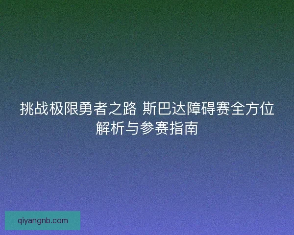 挑战极限勇者之路 斯巴达障碍赛全方位解析与参赛指南