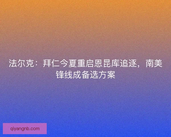 法尔克：拜仁今夏重启恩昆库追逐，南美锋线成备选方案
