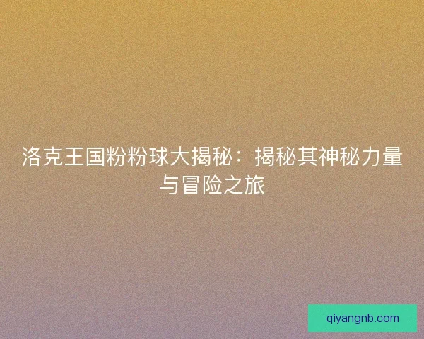 洛克王国粉粉球大揭秘：揭秘其神秘力量与冒险之旅