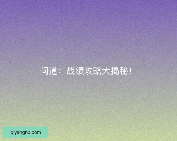 问道：战绩攻略大揭秘！