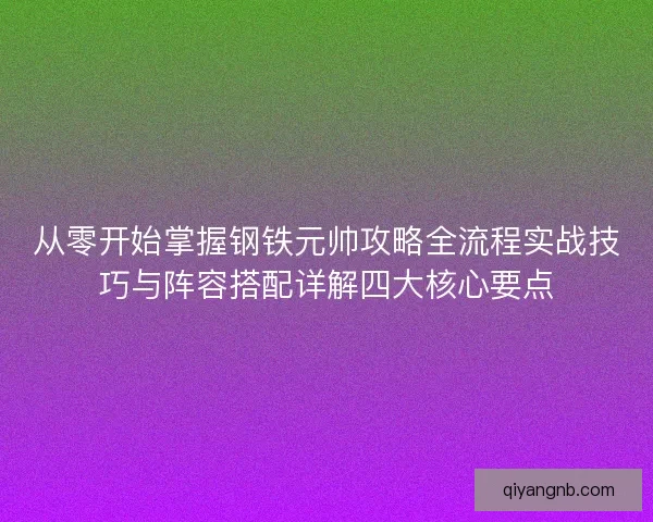 从零开始掌握钢铁元帅攻略全流程实战技巧与阵容搭配详解四大核心要点 从零开始掌握钢铁元帅攻略全流程实战技巧与阵容搭配详解四大核心要点