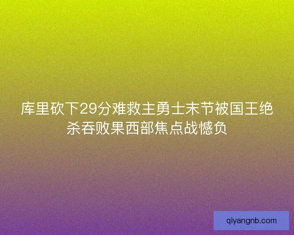 库里砍下29分难救主勇士末节被国王绝杀吞败果西部焦点战憾负