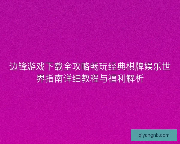 边锋游戏下载全攻略畅玩经典棋牌娱乐世界指南详细教程与福利解析