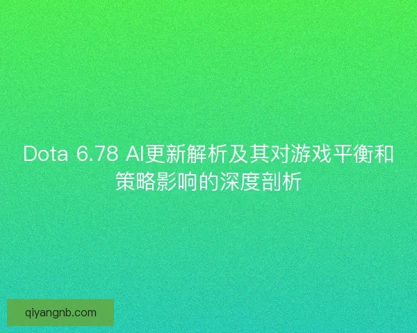 Dota 6.78 AI更新解析及其对游戏平衡和策略影响的深度剖析 Dota 6.78 AI更新解析及其对游戏平衡和策略影响的深度剖析