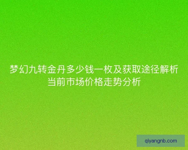 梦幻九转金丹多少钱一枚及获取途径解析当前市场价格走势分析 梦幻九转金丹多少钱一枚及获取途径解析当前市场价格走势分析