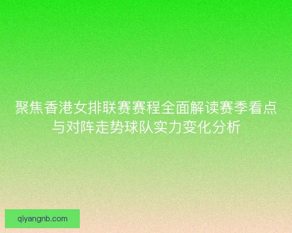 聚焦香港女排联赛赛程全面解读赛季看点与对阵走势球队实力变化分析