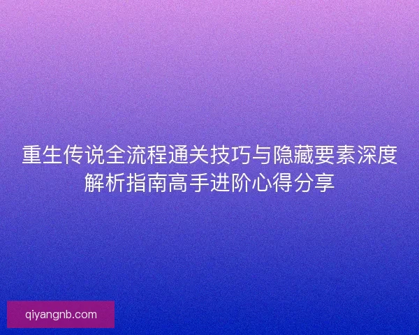重生传说全流程通关技巧与隐藏要素深度解析指南高手进阶心得分享