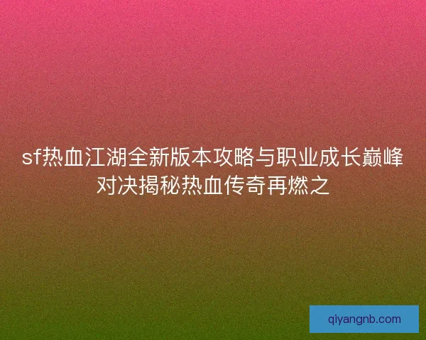 sf热血江湖全新版本攻略与职业成长巅峰对决揭秘热血传奇再燃之