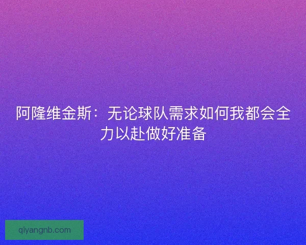 阿隆维金斯：无论球队需求如何我都会全力以赴做好准备