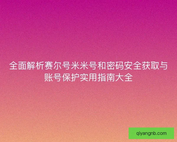 全面解析赛尔号米米号和密码安全获取与账号保护实用指南大全